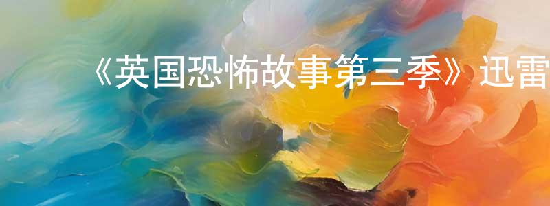 陈力杨发布《英国恐怖故事第三季》迅雷下载/在线观看-灵异惊悚-美剧天堂